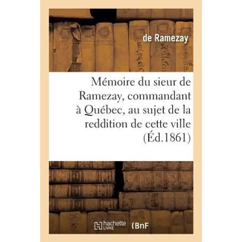 Mémoire du sieur de Ramezay, commandant à Québec, au sujet de la reddition de cette ville,: le 18 septembre 1759, d'après un manuscrit aux archives du