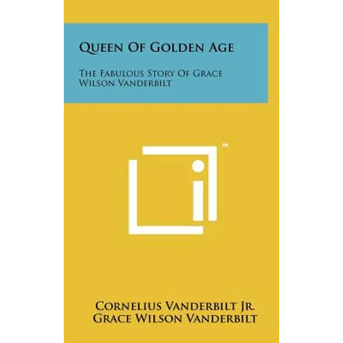 Queen Of Golden Age: The Fabulous Story Of Grace Wilson Vanderbilt