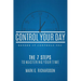 Control Your Day Before It Controls You: The 7 Steps to Mastering Your Time