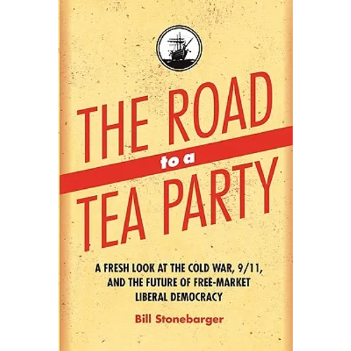 The Road to a Tea Party: A Fresh Look at the Cold War, 9/11, and the Future of Free-Market Liberal Democracy