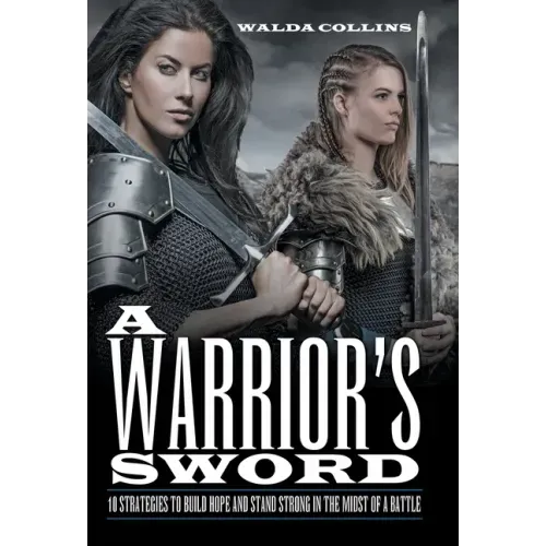 A Warrior's Sword: 10 Strategies to Build Hope and Stand Strong in the Midst of a Battle