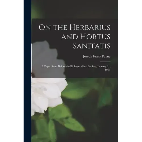 On the Herbarius and Hortus Sanitatis: a Paper Read Before the Bibliographical Society, January 21, 1901