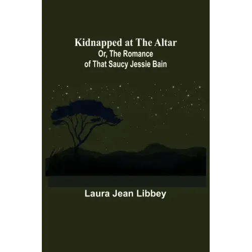 Kidnapped at the Altar; Or, The Romance of that Saucy Jessie Bain