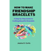 How to Make Friendship Bracelets: A Step-by-Step Guide to Crafting Beautiful Bracelets