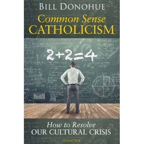 Common Sense Catholicism: How to Resolve Our Cultural Crisis