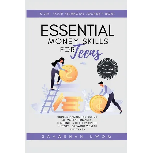 Essential Money Skills for Teens: Understanding the basics of money, financial planning, a healthy credit history, growing wealth and taxes.