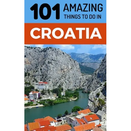 101 Amazing Things to Do in Croatia: Croatia Travel Guide