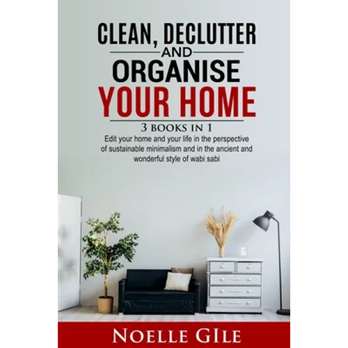Clean, Declutter and Organise Your Home: 3 Books In 1. Edit Your Home And Your Life In The Perspective Of Sustainable Minimalism And In The Ancient An