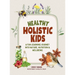 Healthy Holistic Kids: A Fun Learning Journey into Nature, Nutrition and Wellbeing