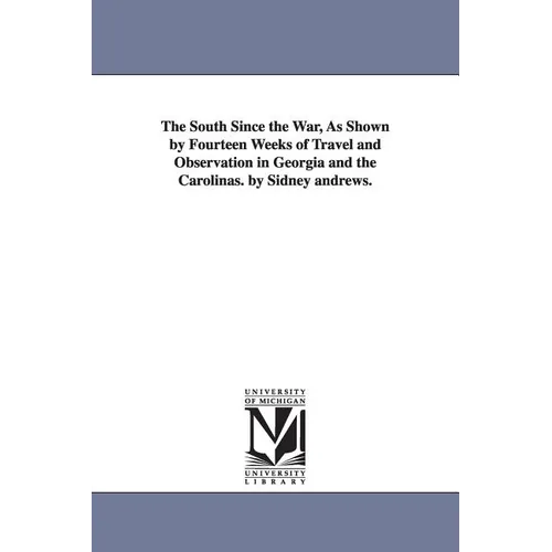 The South Since the War, As Shown by Fourteen Weeks of Travel and Observation in Georgia and the Carolinas. by Sidney andrews.