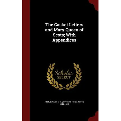 The Casket Letters and Mary Queen of Scots; With Appendices
