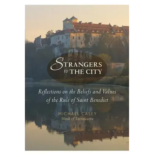Strangers to the City: Reflections on the Beliefs and Values of the Rule of Saint Benedict