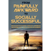 Social Anxiety: From Painfully Awkward To Socially Successful - How You Can Talk To Anyone Effortlessly, Communicate On A Personal Lev