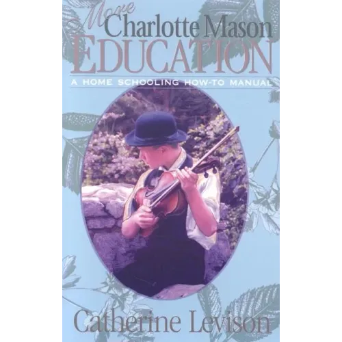 More Charlotte Mason Education: A Home Schooling How-To Manual