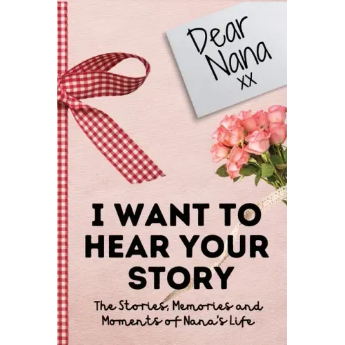 Dear Nana. I Want To Hear Your Story: A Guided Memory Journal to Share The Stories, Memories and Moments That Have Shaped Nana's Life 7 x 10 inch