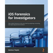 iOS Forensics for Investigators: Take mobile forensics to the next level by analyzing, extracting, and reporting sensitive evidence