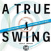 A True Swing: Unlock your natural, free swing. Discover confidence, consistency and joy.