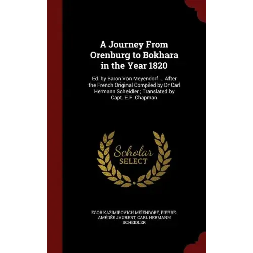A Journey From Orenburg to Bokhara in the Year 1820: Ed. by Baron Von Meyendorf ... After the French Original Compiled by Dr Carl Hermann Scheidler; T