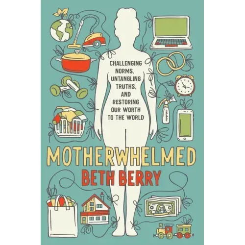 Motherwhelmed: Challenging Norms, Untangling Truths, and Restoring Our Worth to the World