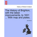 The History of Brighton, with the Latest Improvements, to 1831 ... with Map and Plates.