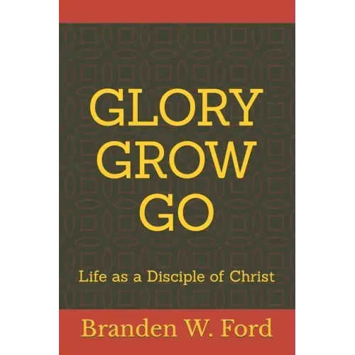 Glory Grow Go: Life as a Disciple of Christ
