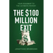 The $100 Million Exit: Your Roadmap to the Ultimate Payday