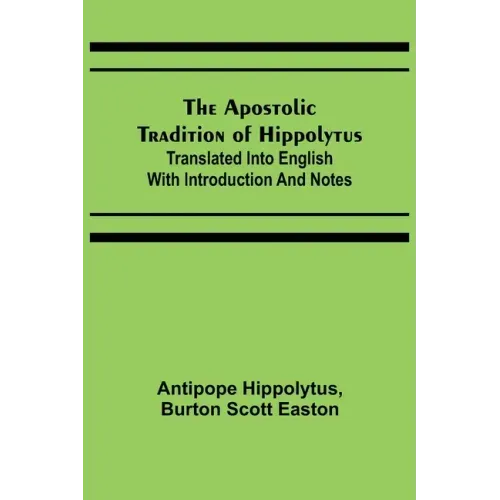 The Apostolic Tradition of Hippolytus; Translated into English with Introduction and Notes