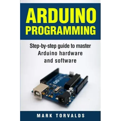 Arduino: Step-By-Step Guide to Master Arduino Hardware and Software