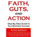 Faith, Guts and Action: A Step by Step Guide To Your Business Success
