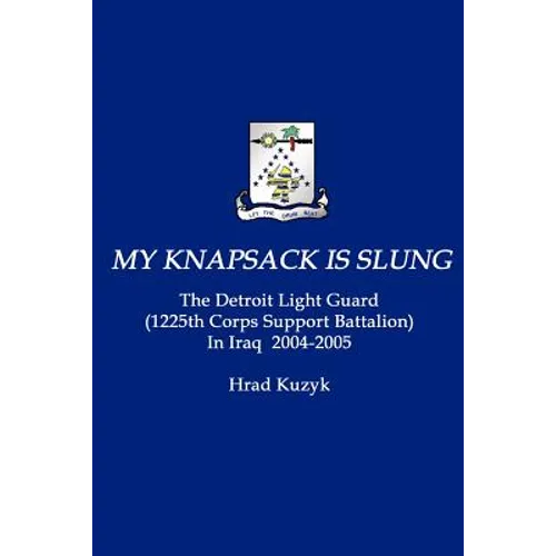 My Knapsack Is Slung: The Detroit Light Guard (1225th Corps Support Battalion) in Iraq 2004-2005