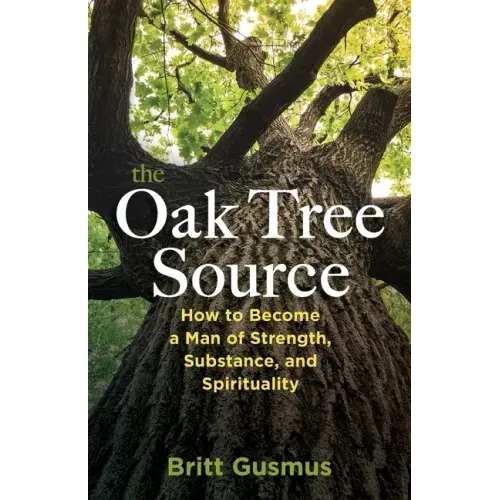 The Oak Tree Source: Becoming a Man of Strength, Substance and Spirituality