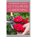 The Essential Guide to Cut Flower Gardening: Grow, Harvest, and Arrange Stunning Flowers Gardening Guide for Beginners