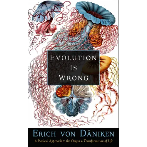 Evolution Is Wrong: A Radical Approach to the Origin and Transformation of Life
