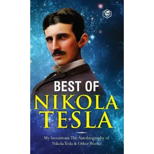 The Inventions, Researches, and Writings of Nikola Tesla: - My Inventions: The Autobiography of Nikola Tesla; Experiments With Alternate Currents of H
