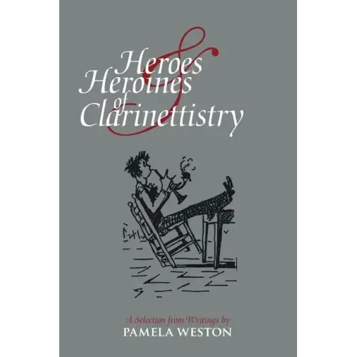 Heroes & Heroines of Clarinettistry: A Selection from Writings by Pamela Weston