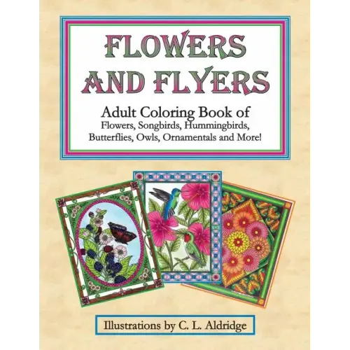 Flowers and Flyers: Adult Coloring Book of Flowers, Songbirds, Hummingbirds, Butterflies, Owls, Ornamentals and More!