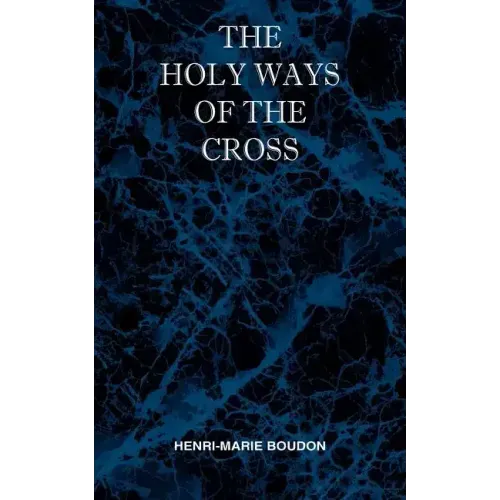 The Holy Ways of the Cross or A Short Treatise on the Various Trials and Afflictions, Interior and Exterior to Which the Spiritual Life is Subject