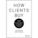 How Clients Buy: A Practical Guide to Business Development for Consulting and Professional Services