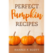 Perfect Pumpkin Recipes: A Charming Holiday Pumpkin Cookbook