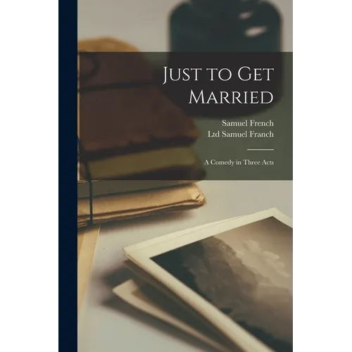Just to Get Married: A Comedy in Three Acts