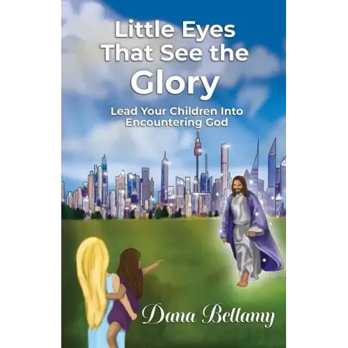 Little Eyes That See the Glory: Lead Your Children into Encountering God