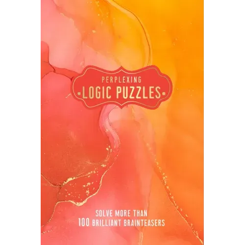 Perplexing Logic Puzzles: Solve More Than 100 Brilliant Brainteasers
