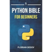 The Python Bible Volume 1: Python Programming For Beginners (Basics, Introduction)