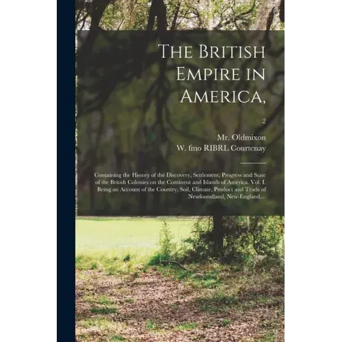 The British Empire in America,: Containing the History of the Discovery, Settlement, Progress and State of the British Colonies on the Continent and I
