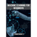 Machines Learning for Beginners: A Beginner's Guide to the World of Machine Learning (2023)