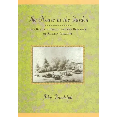 The House in the Garden: The Bakunin Family and the Romance of Russian Idealism