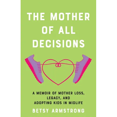 Mother of All Decisions: A Memoir of Mother Loss, Legacy, and Adopting Kids in Midlife - Paperback