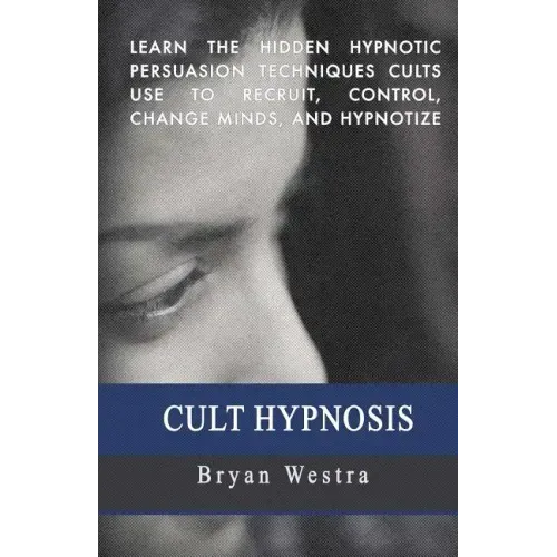 Cult Hypnosis: Learn the hidden hypnotic persuasion techniques cults use to recruit, control, change minds, and hypnotize