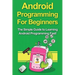 Android Programming For Beginners: The Simple Guide to Learning Android Programming Fast!