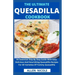 The Ultimate Quesadilla Cookbook: An Essential Step By Step Guide With Easy, Delicious And Nourishing Quesadilla Recipes For All Varieties Of Yummy Qu